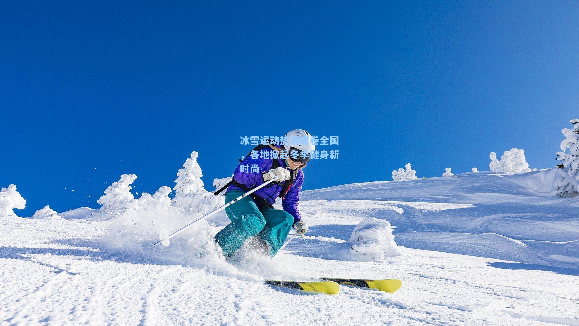 冰雪运动热潮席卷全国，各地掀起冬季健身新时尚