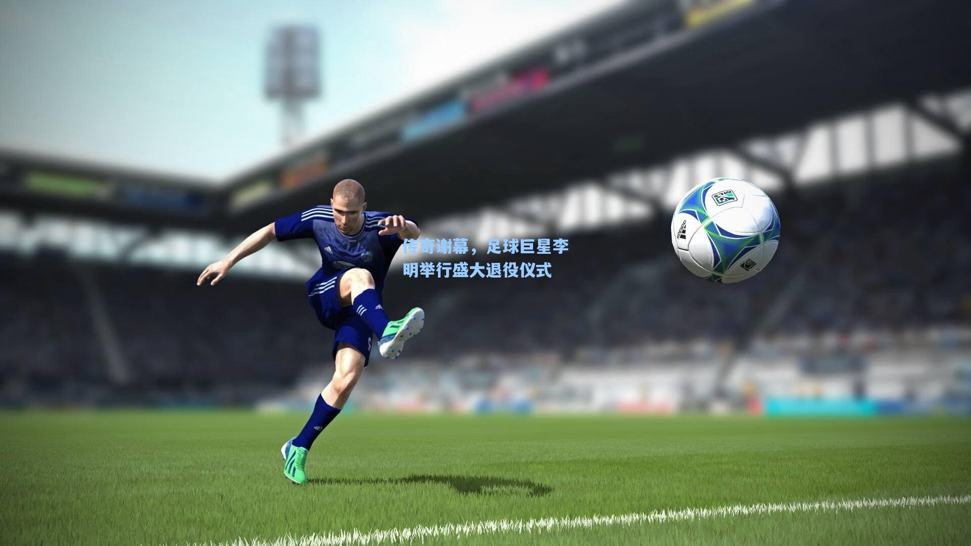 彩经网彩票走势图大全|传奇谢幕，足球巨星李明举行盛大退役仪式