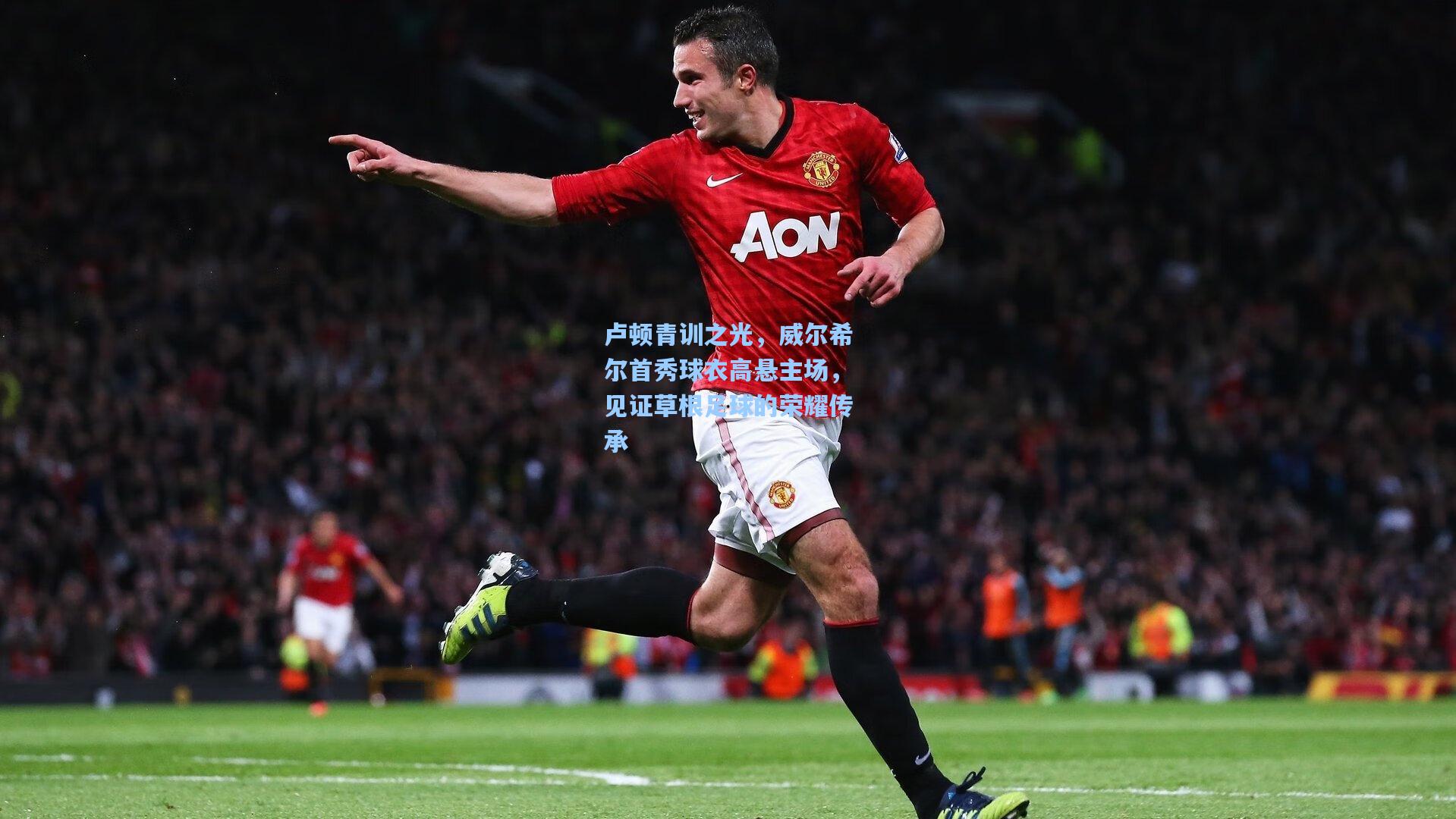 彩经网-卢顿青训之光，威尔希尔首秀球衣高悬主场，见证草根足球的荣耀传承