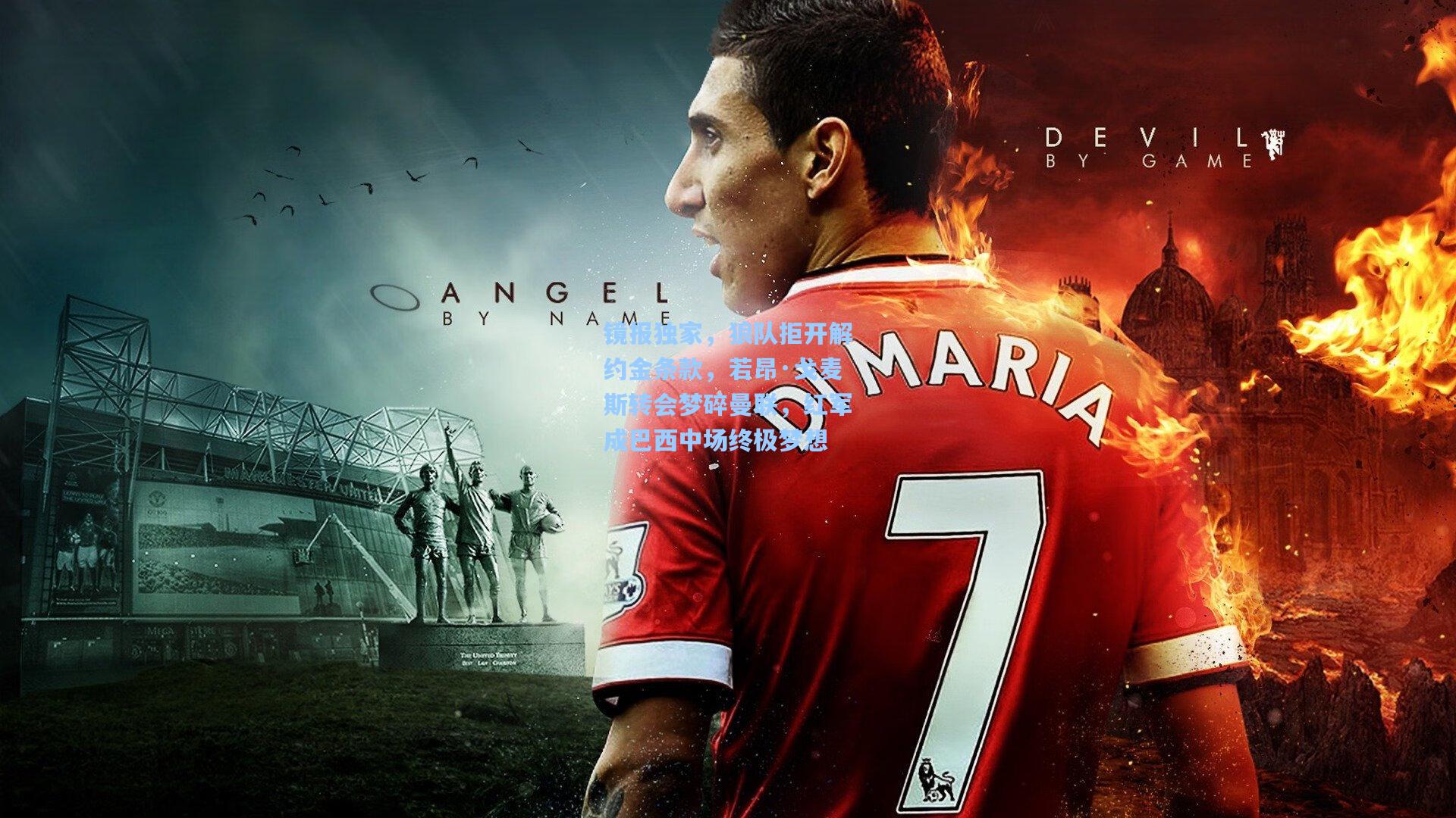 彩经网_镜报独家，狼队拒开解约金条款，若昂·戈麦斯转会梦碎曼联，红军成巴西中场终极梦想