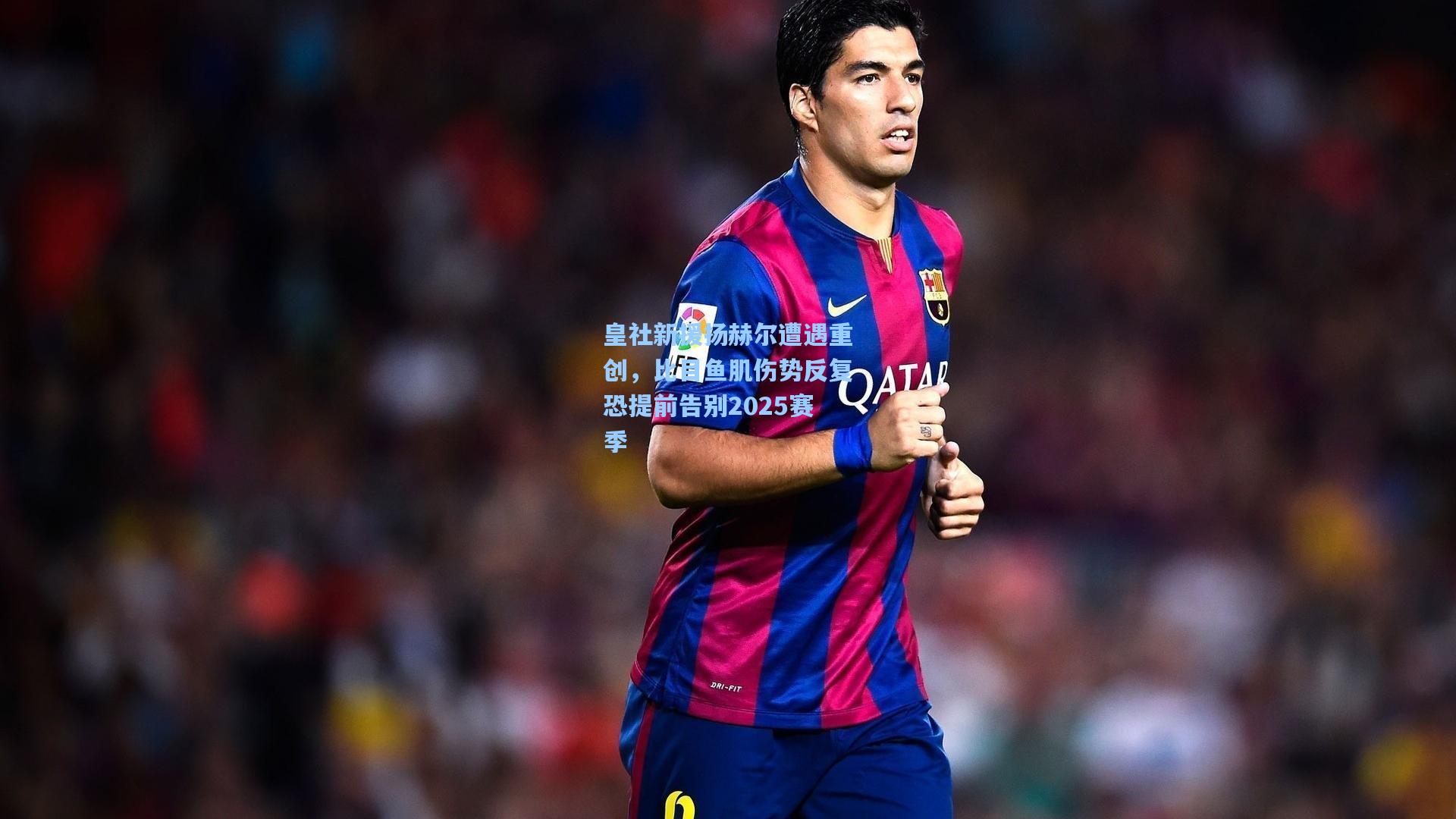 皇社新援扬赫尔遭遇重创，比目鱼肌伤势反复恐提前告别2025赛季