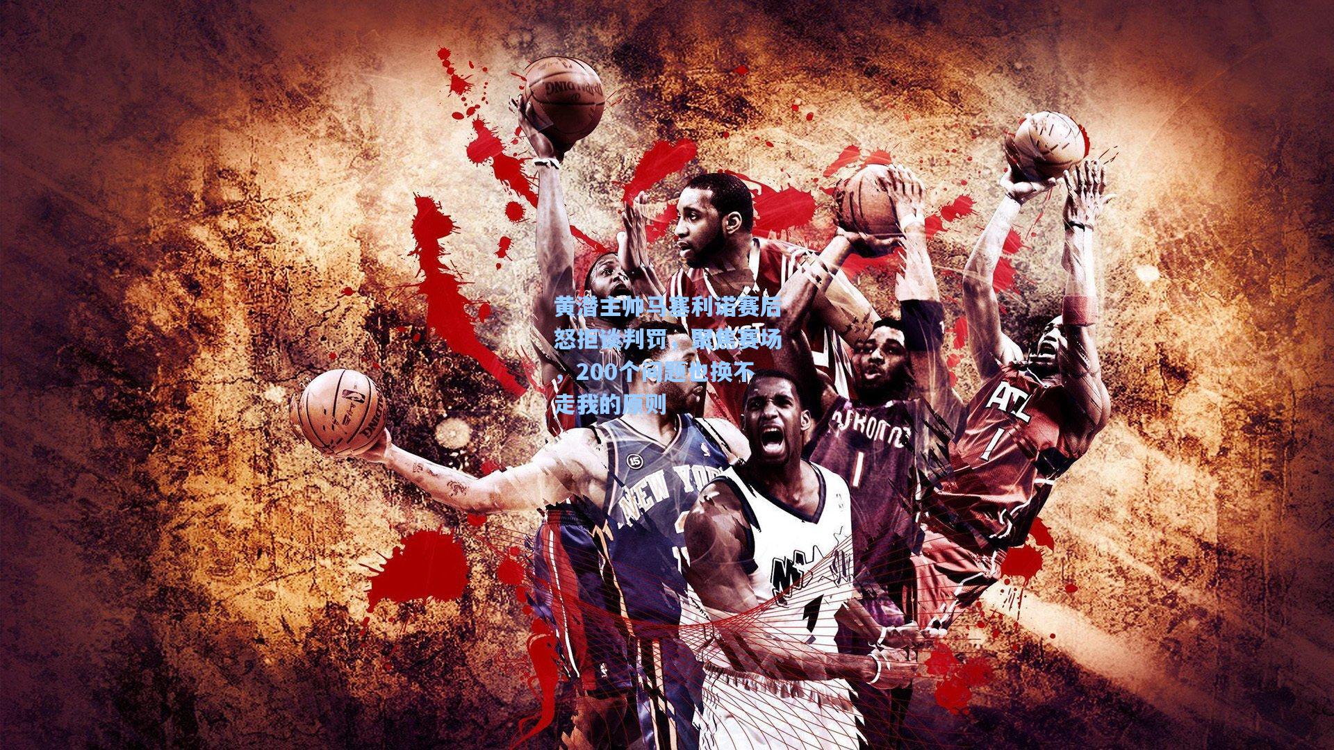 黄潜主帅马塞利诺赛后怒拒谈判罚，聚焦赛场，200个问题也换不走我的原则