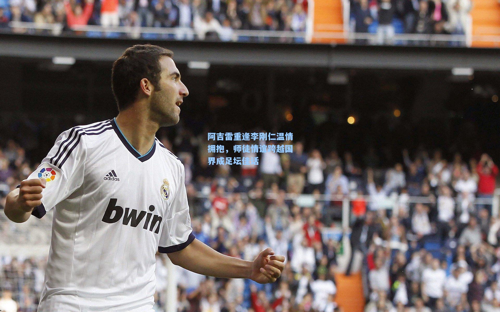 阿吉雷重逢李刚仁温情拥抱，师徒情谊跨越国界成足坛佳话