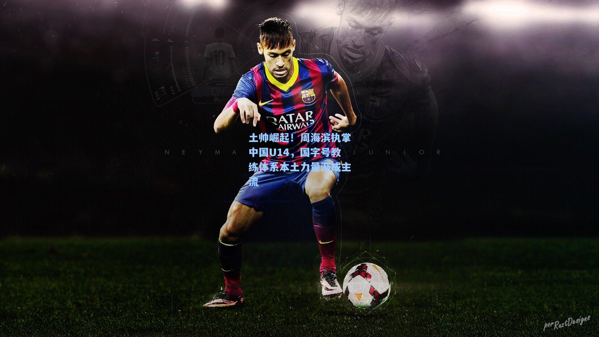 彩经网彩票走势图大全：土帅崛起！周海滨执掌中国U14，国字号教练体系本土力量渐成主流