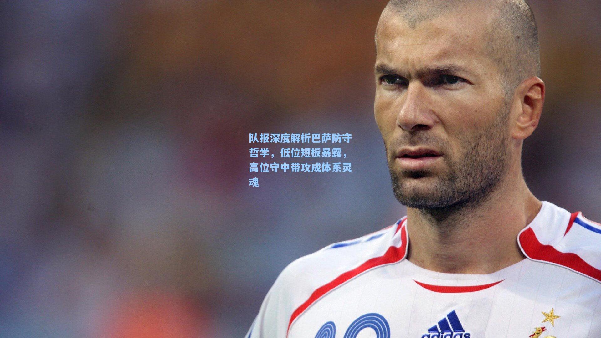 彩经网彩票走势图大全|队报深度解析巴萨防守哲学，低位短板暴露，高位守中带攻成体系灵魂
