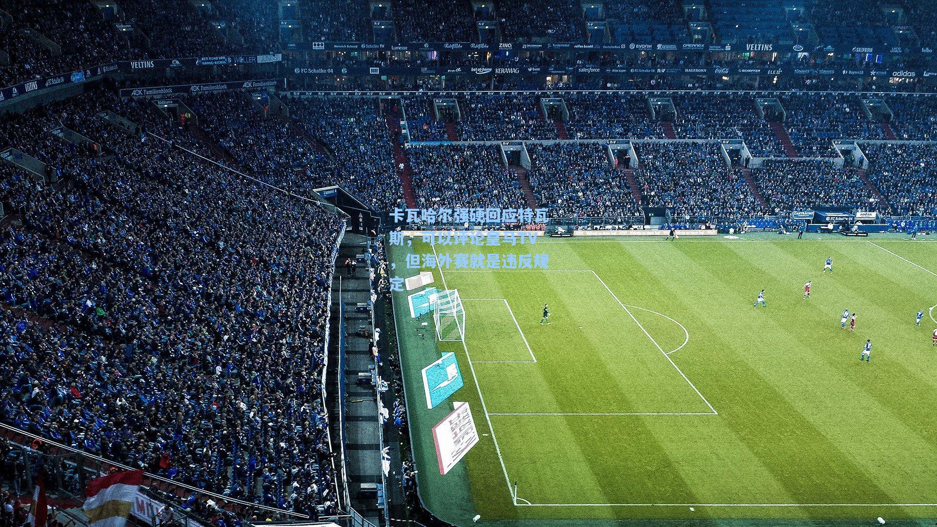 彩经网官网首页|卡瓦哈尔强硬回应特瓦斯，可以评论皇马TV，但海外赛就是违反规定