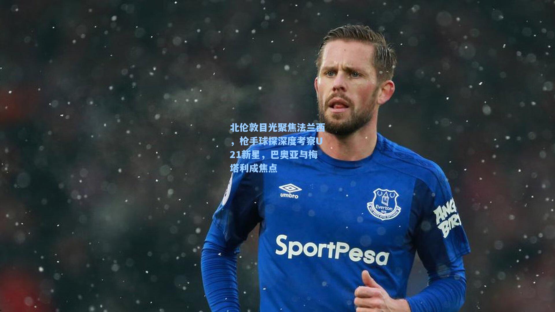 彩经网官网首页：北伦敦目光聚焦法兰西，枪手球探深度考察U21新星，巴奥亚与梅塔利成焦点