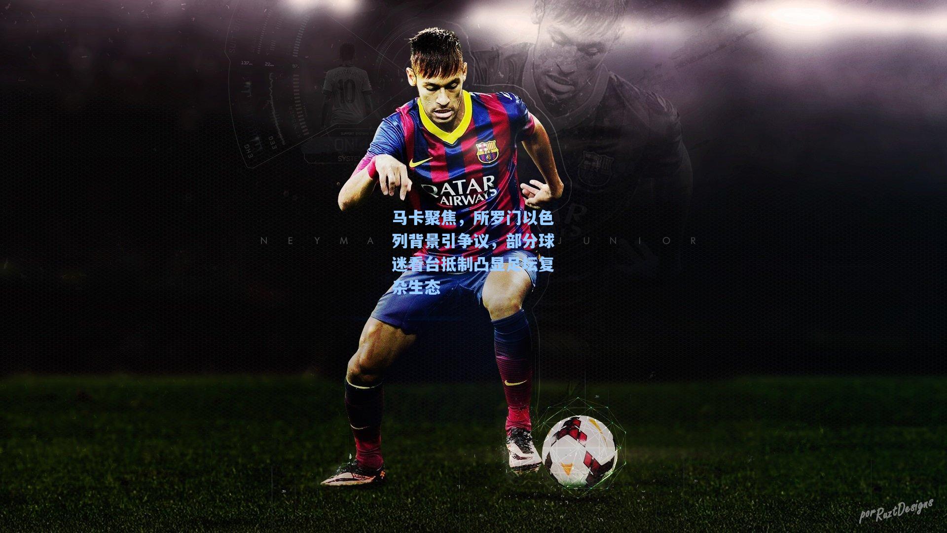 马卡聚焦，所罗门以色列背景引争议，部分球迷看台抵制凸显足坛复杂生态