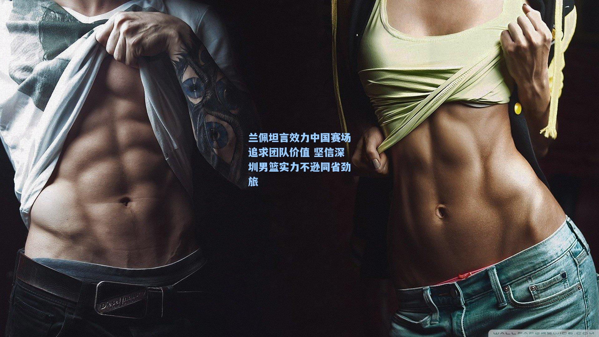 兰佩坦言效力中国赛场追求团队价值 坚信深圳男篮实力不逊同省劲旅