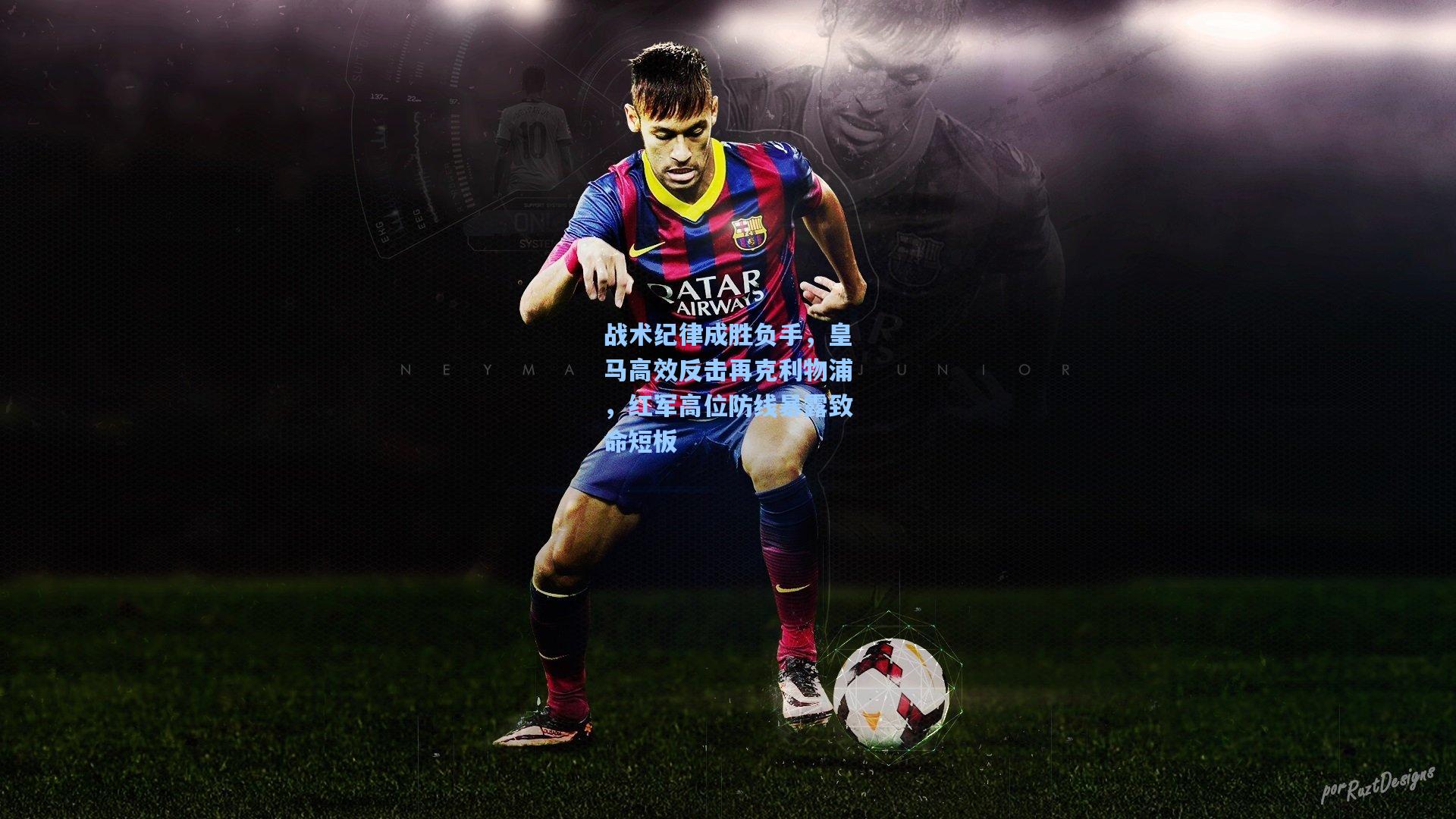 彩经网官网首页：战术纪律成胜负手，皇马高效反击再克利物浦，红军高位防线暴露致命短板